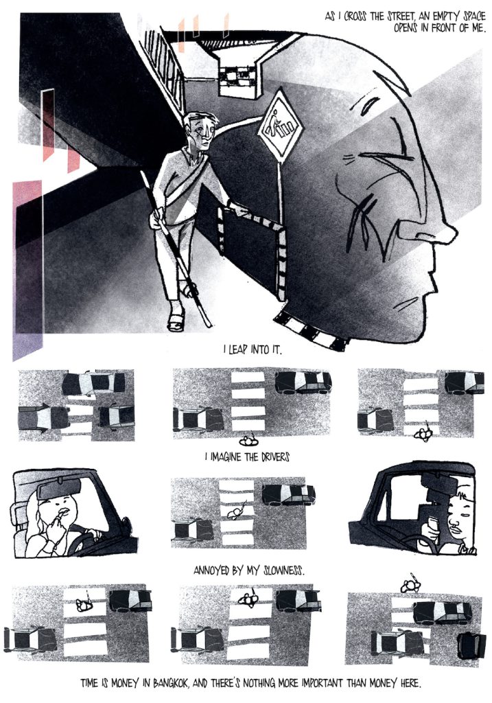 A large panel shows a black-and-white illustration of a man walking with a cane on the sidewalk beside a large profile of his face. A text box in the top right reads: “As I cross the street, an empty space opens in front of me.” Below the large panel, a series of nine smaller panels show black-and-white illustrations of the man crossing the street as cars pass close by. In between panels, the following text is interspersed: “I leap into it. I imagine the drivers annoyed by my slowness. Time is money in Bangkok, and there’s nothing more important than money here.”