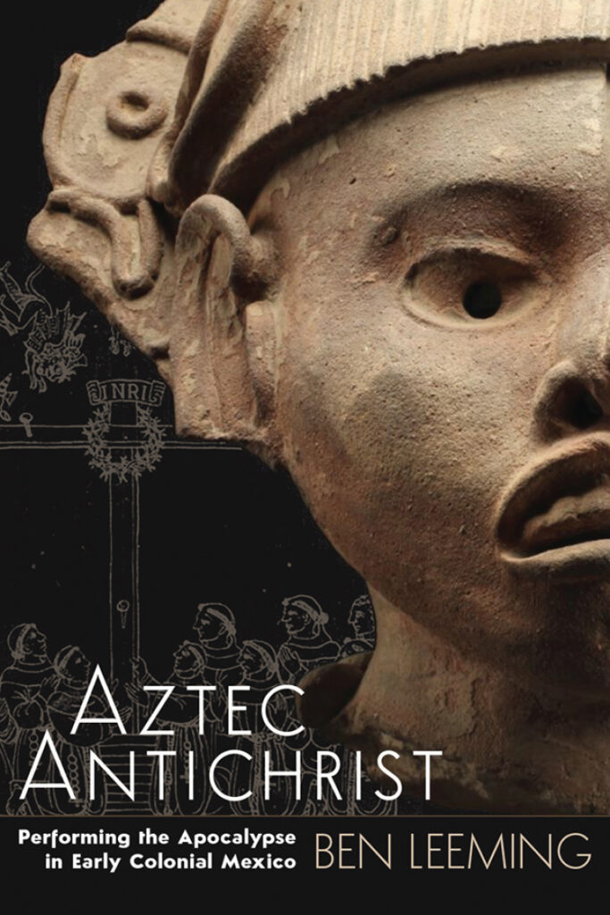 A book cover shows half of a stone carving of a head against a black background. The text reads “Aztec Antichrist: Performing the Apocalypse in Early Colonial Mexico, Ben Leeming.”