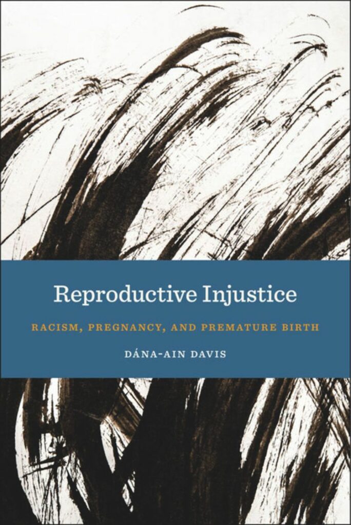 A book cover features abstract strokes of black on a white background. It reads “Reproductive Injustice: Racism, Pregnancy, and Premature Birth, Dána-Ain Davis.”