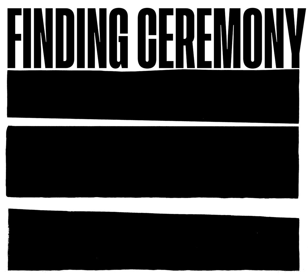A black-and-white graphic with black capital letters reads “Finding Ceremony” on top with three thick black bars stacked underneath.
