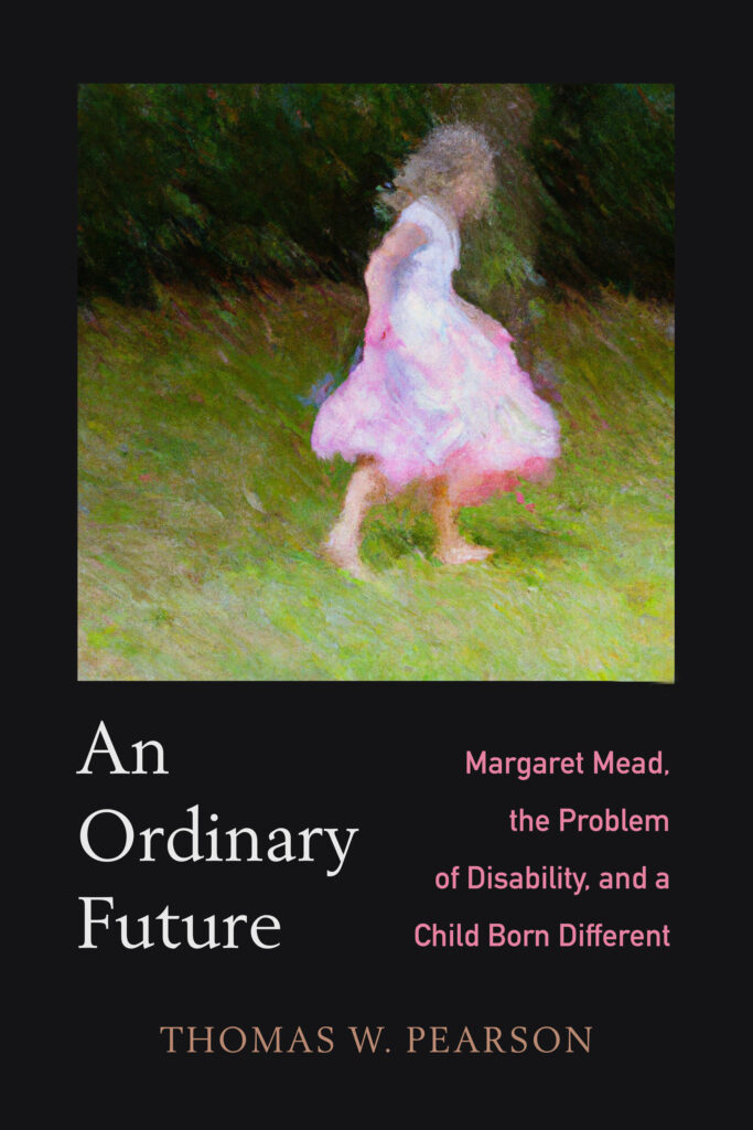 A black book cover features a watercolor painting of a young person in a pink dress barefoot on a grassy field. Below that, white text to the left reads “An Ordinary Future.” Smaller pink text to the right reads, “Margaret Mead, the Problem of Disability, and a Child Born Different.” Along the book cover’s bottom edge, yellow text reads, “Thomas W. Pearson.”