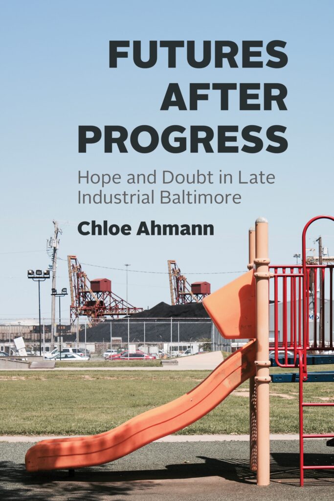 A picture shows a red-and-orange playground slide in the foreground and factory buildings and machinery behind a fence in the background. Above the image, text reads “Futures after Progress: Hope and Doubt in Late Industrial Baltimore” and “Chloe Ahmann.”