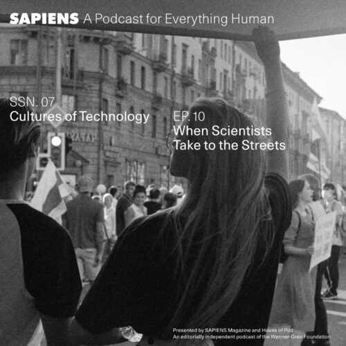 A black and white image of a crowd marching in a city street, with a woman holding up a sign. The text "SAPIENS A Podcast for Everything Human" is at the top, with the episode details "SSN. 07 Cultures of Technology" and "EP. 10 When Scientists Take to the Streets" overlaid on the image, which is presented by SAPIENS Magazine and House of Pod.