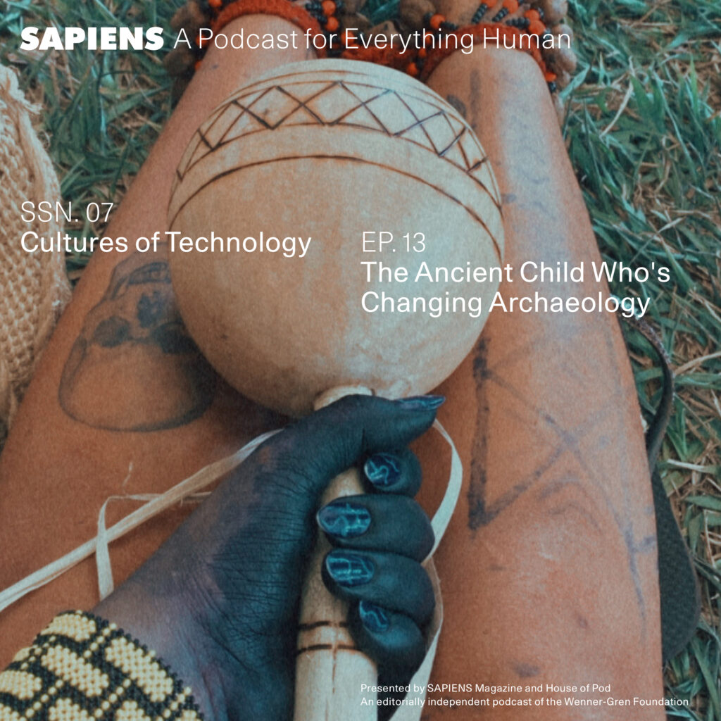 A person with dark skin and blue-painted fingernails holds a decorated gourd, resting on tattooed legs adorned with beads and bracelets, in an outdoor setting. The text "SAPIENS A Podcast for Everything Human" is at the top, with the episode details "SSN. 07 Cultures of Technology" and "EP. 13 The Ancient Child Who's Changing Archaeology" overlaid on the image, which is presented by SAPIENS Magazine and House of Pod.