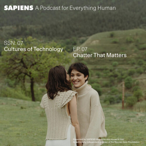 Two women standing in a lush, green outdoor setting, one whispering to the other, who is smiling. The text "SAPIENS A Podcast for Everything Human" is at the top, with the episode details "SSN. 07 Cultures of Technology" and "EP. 07 Chatter That Matters" overlaid on the image, which is presented by SAPIENS Magazine and House of Pod.